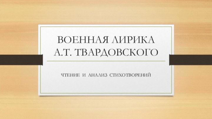 ВОЕННАЯ ЛИРИКА  А.Т. ТВАРДОВСКОГОЧТЕНИЕ И АНАЛИЗ СТИХОТВОРЕНИЙ