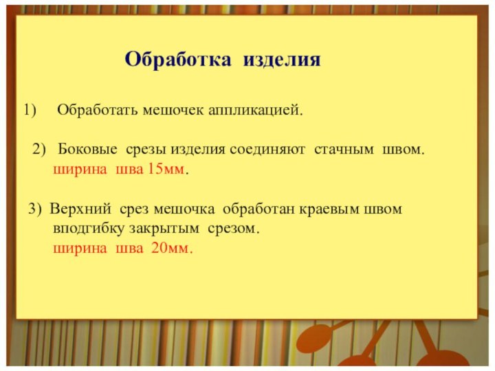 Обработать мешочек аппликацией. 2)  Боковые срезы изделия соединяют стачным швом.