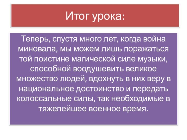 Итог урока:Теперь, спустя много лет, когда война миновала, мы можем лишь поражаться