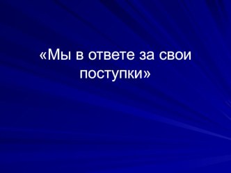 Презентация к классному часу по теме Мы в ответе за свои поступки (8 класс)