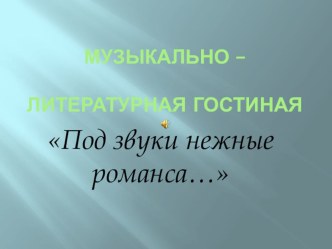 Презентация к музыкально-литературной гостиной Под звуки нежные романса...