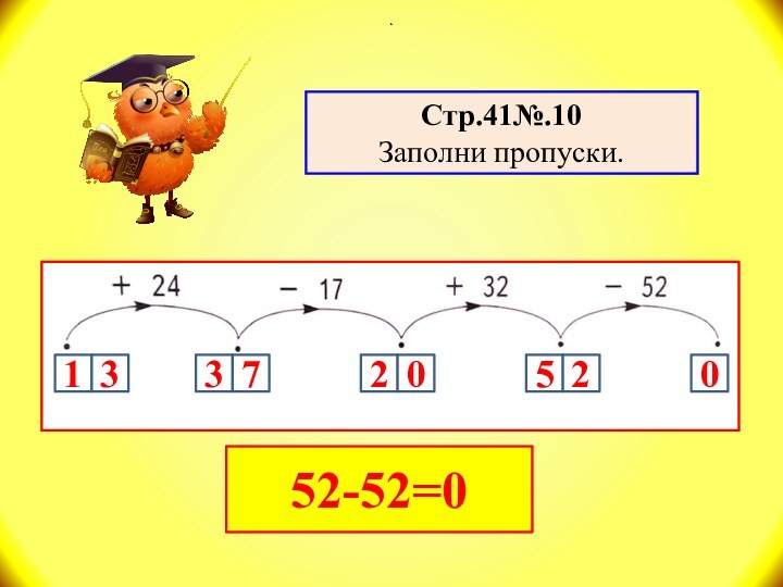 Стр.41№.10Заполни пропуски..5220052-52=0