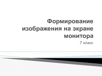 Презентация по информатике на тему Формирование изображения на экране монитора 7 класс