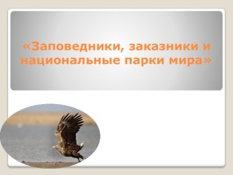 Презентация по экологии: Заповедники, заказники и национальные парки мира (9 класс)