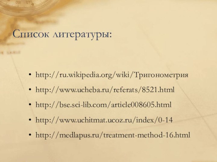 Список литературы:http://ru.wikipedia.org/wiki/Тригонометрия http://www.ucheba.ru/referats/8521.html http://bse.sci-lib.com/article008605.html http://www.uchitmat.ucoz.ru/index/0-14 http://medlapus.ru/treatment-method-16.html