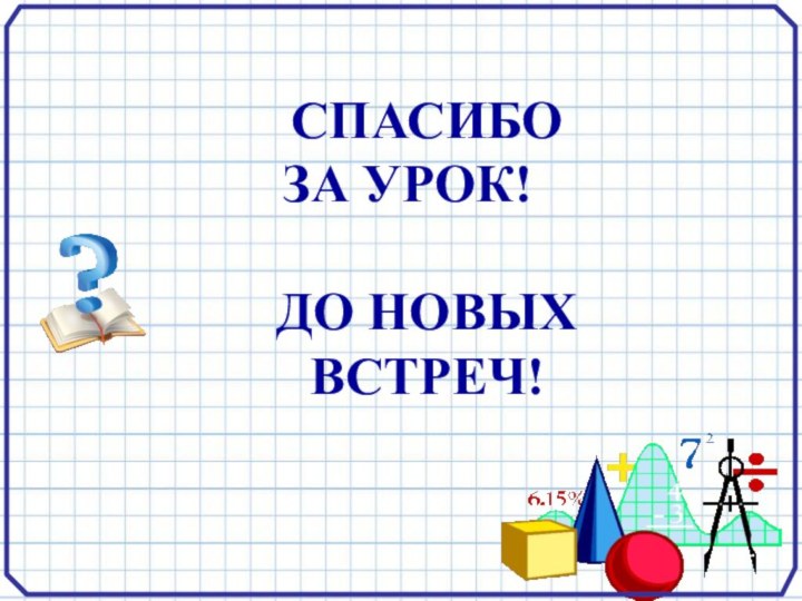 СПАСИБО ЗА УРОК!ДО НОВЫХВСТРЕЧ!