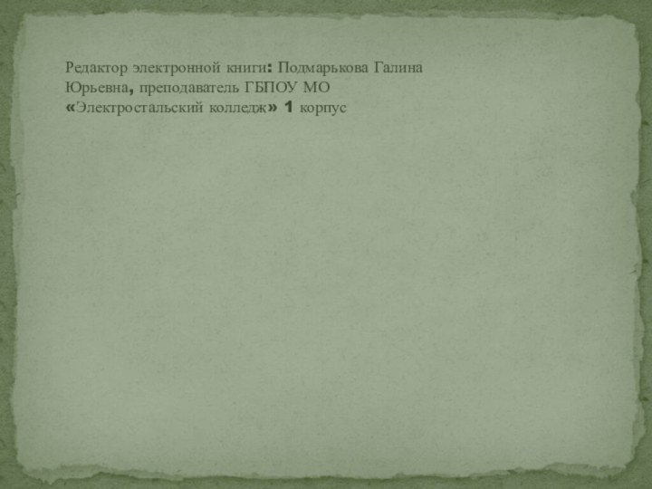 Редактор электронной книги: Подмарькова Галина Юрьевна, преподаватель ГБПОУ МО «Электростальский колледж» 1 корпус