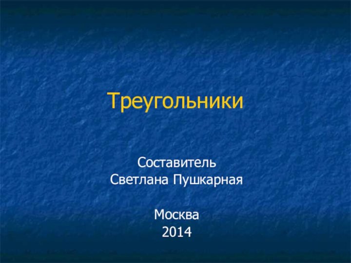 ТреугольникиСоставитель Светлана ПушкарнаяМосква2014