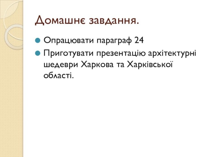 Домашнє завдання.Опрацювати параграф 24Приготувати презентацію архітектурні шедеври Харкова та Харківської області.