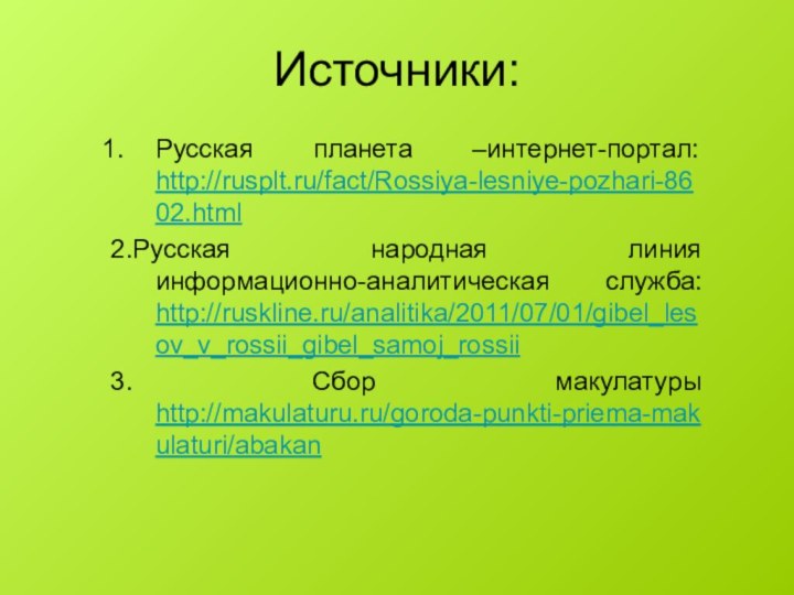 Источники: Русская планета –интернет-портал: http://rusplt.ru/fact/Rossiya-lesniye-pozhari-8602.html2.Русская народная линия информационно-аналитическая служба: http://ruskline.ru/analitika/2011/07/01/gibel_lesov_v_rossii_gibel_samoj_rossii3. Сбор макулатуры http://makulaturu.ru/goroda-punkti-priema-makulaturi/abakan