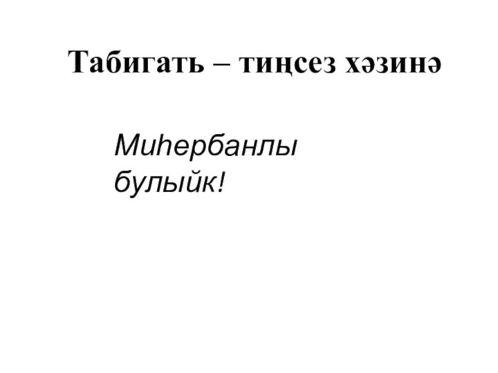 Табигать – тиңсез хәзинәМиһербанлы булыйк!