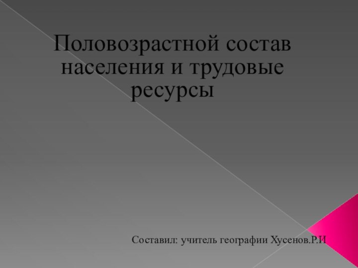 Половозрастной состав населения и трудовые ресурсыСоставил: учитель географии Хусенов.Р.И