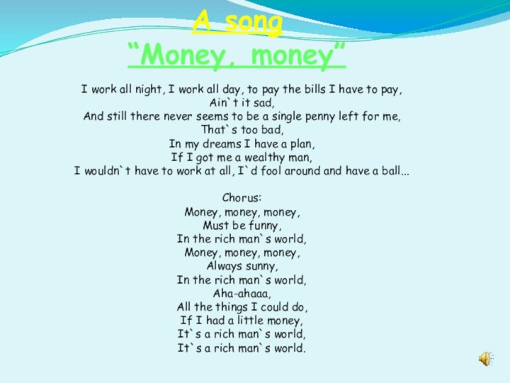 A song“Money, money”I work all night, I work all day, to pay