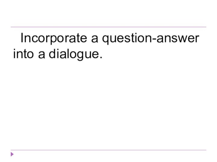 Incorporate a question-answer into a dialogue.