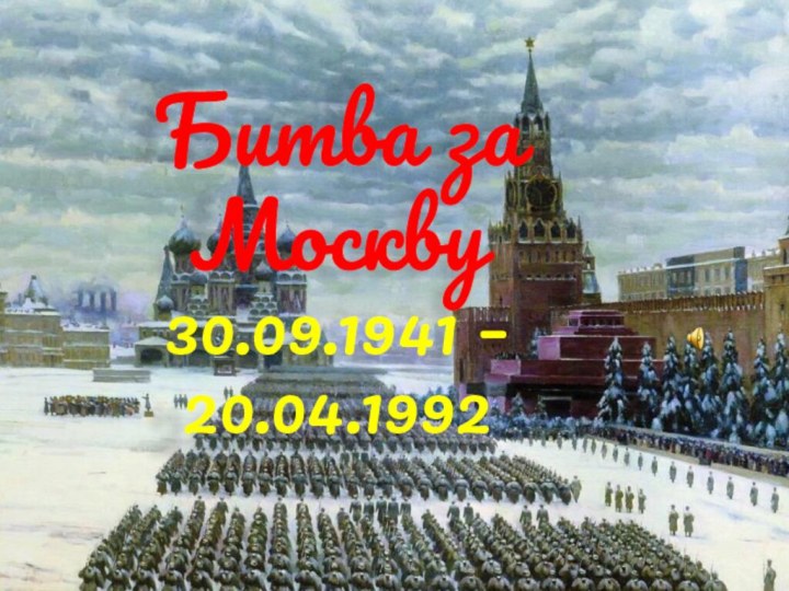 Битва за Москву30.09.1941 – 20.04.1992