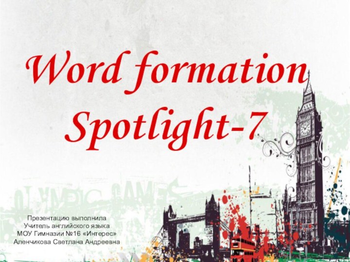 Word formation Spotlight-7Презентацию выполнилаУчитель английского языкаМОУ Гимназии №16 «Интерес»Аленчикова Светлана Андреевна