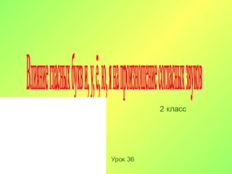 Презентация по русскому языку на тему Влияние гласных букв и,у,ё,ю,я на произношение согласных звуков(2класс)