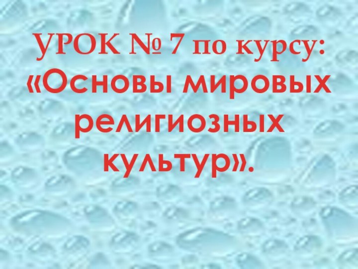 УРОК № 7 по курсу: «Основы мировых религиозных культур».