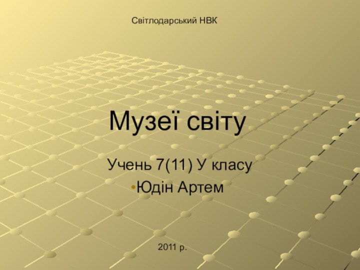 Музеї світуУчень 7(11) У класуЮдін АртемСвітлодарський НВК2011 р.