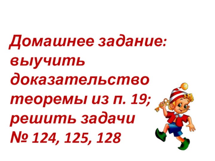 Домашнее задание: выучить доказательство теоремы из п. 19; решить задачи  № 124, 125, 128