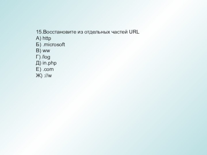 15.Восстановите из отдельных частей URLA) httpБ) .microsoft B) ww Г) /logД) in.phpЕ) .comЖ) ://w