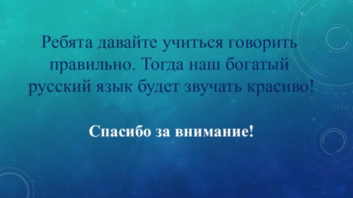 Ребята давайте учиться говорить правильно. Тогда наш богатый русский язык будет звучать