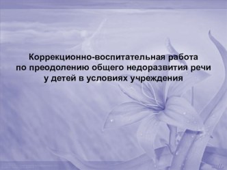 Коррекционно-воспитательная работа по преодолению общего недоразвития речи у детей в условиях учреждения