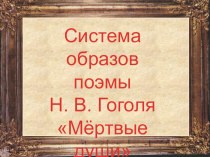 Презентация по литературе Система образов поэмы Н.В. Гоголя Мёртвые души