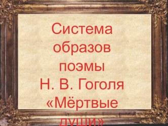 Презентация по литературе Система образов поэмы Н.В. Гоголя Мёртвые души