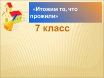 Презентация классного часа на тему Итожим то, что прожили (7 класс)