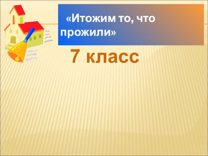 «Итожим то, что прожили»7 класс