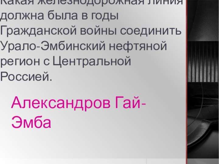 Какая железнодорожная линия должна была в годы Гражданской войны соединить Урало-Эмбинский нефтяной