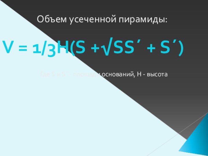 Объем усеченной пирамиды:V = 1/3H(S +√SS´ + S´)Где S и S´ -