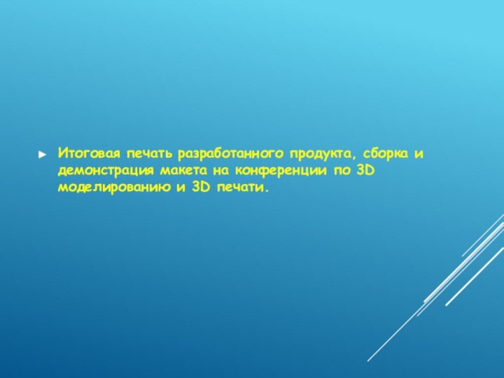 Итоговая печать разработанного продукта, сборка и демонстрация макета на конференции по 3D моделированию и 3D печати.