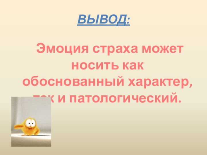 ВЫВОД:  Эмоция страха может носить как обоснованный характер, так и патологический.