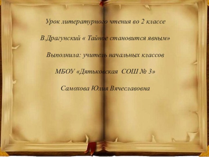 Урок литературного чтения во 2 классеВ.Драгунский « Тайное становится явным»Выполнила: учитель начальных