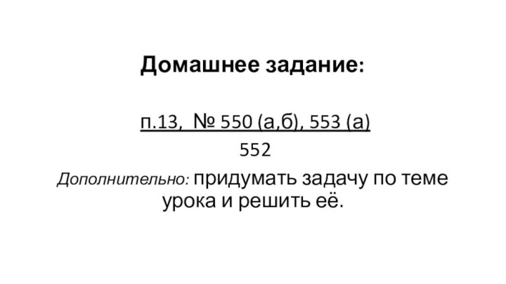 Домашнее задание: п.13, № 550 (а,б), 553 (а) 552Дополнительно: придумать задачу по