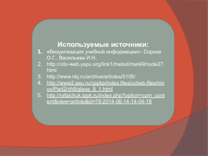 Используемые источники:«Визуализация учебной информации»- Сорока О.Г., Васильева И.Н.http://cito-web.yspu.org/link1/metod/met49/node27.htmlhttp://www.nkj.ru/archive/articles/5105/http://www2.asu.ru/cppkp/index.files/ucheb.files/innov/Part2/ch8/glava_8_1.htmlhttp://rafalchuk.ippk.ru/index.php?option=com_content&view=article&id=78:2014-06-14-14-04-18