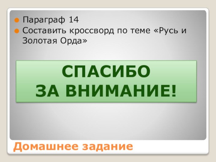 Домашнее заданиеПараграф 14Составить кроссворд по теме «Русь и Золотая Орда»СпасибоЗа внимание!