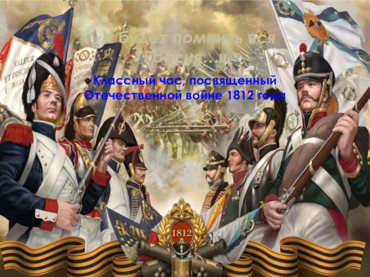 «И будет помнить вся Россия…» Классный час, посвященный Отечественной войне 1812 года