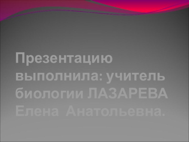 Презентацию выполнила: учитель биологии ЛАЗАРЕВА  Елена Анатольевна.