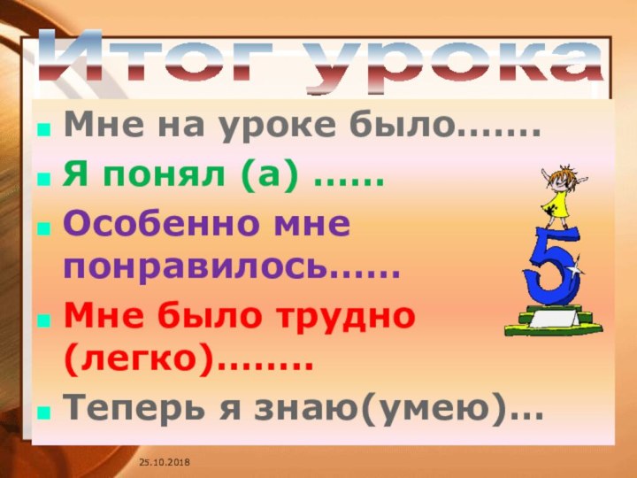 Итог урокаМне на уроке было…….Я понял (а) ……Особенно мне понравилось……Мне было трудно(легко)……..Теперь я знаю(умею)…