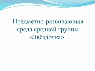 Презентация предметно-развивающей среды средней группы Звёздочка.