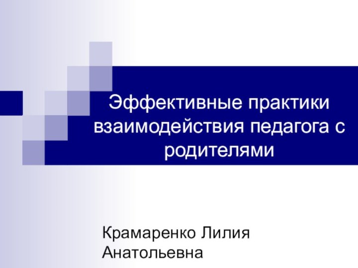 Эффективные практики взаимодействия педагога с родителямиКрамаренко Лилия Анатольевна