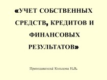 Презентация УЧЕТ СОБСТВЕННЫХ СРЕДСТВ, КРЕДИТОВ И ФИНАНСОВЫХ РЕЗУЛЬТАТОВ