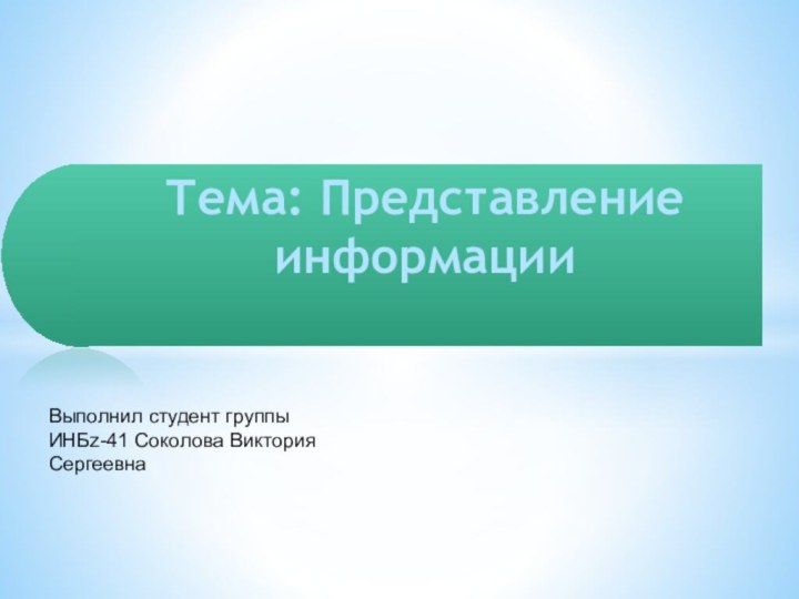 Тема: Представление информацииВыполнил студент группы ИНБz-41 Соколова Виктория Сергеевна