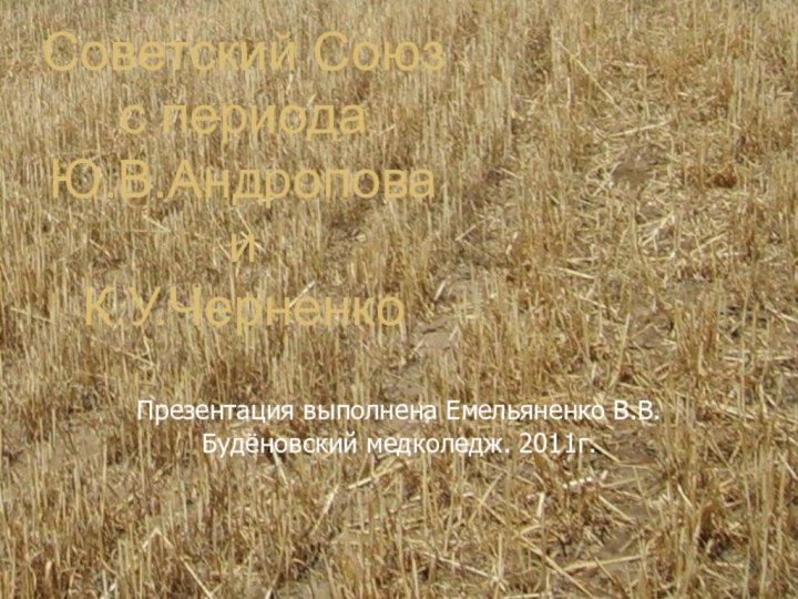 Советский Союз с периода Ю.В.Андропова и К.У.Черненко Презентация выполнена Емельяненко В.В. Будёновский медколедж. 2011г.