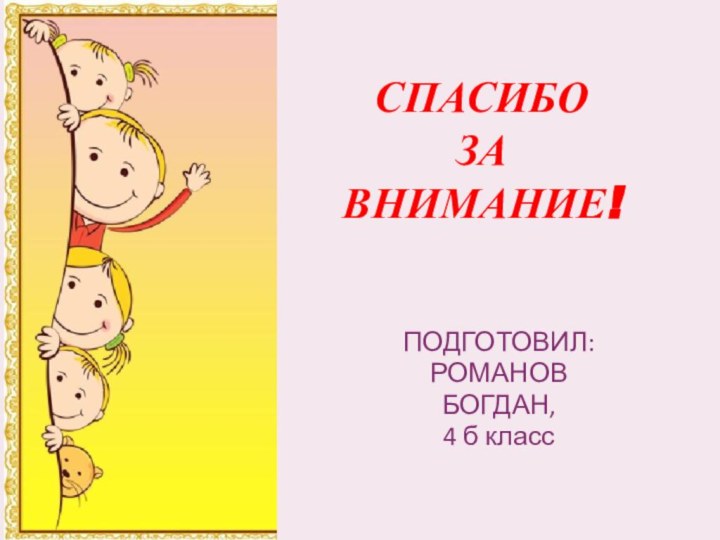 СПАСИБО  ЗА  ВНИМАНИЕ!ПОДГОТОВИЛ:РОМАНОВБОГДАН,4 б класс