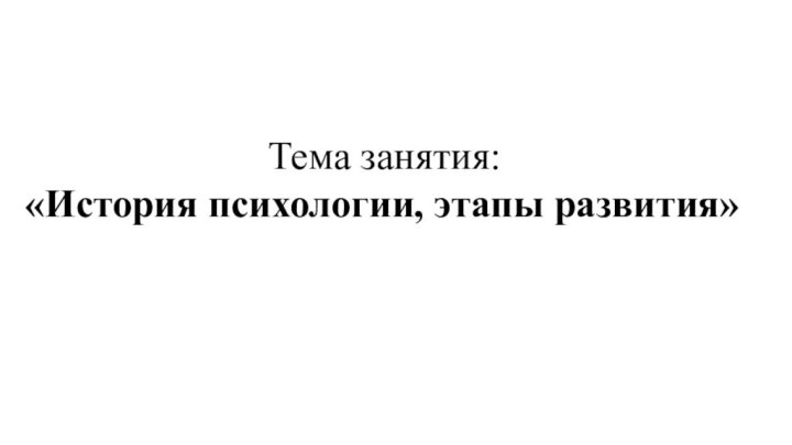 Тема занятия:  «История психологии, этапы развития»