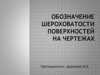 Презентация по технической графике: Указание на чертежах требуемой шероховатости поверхности